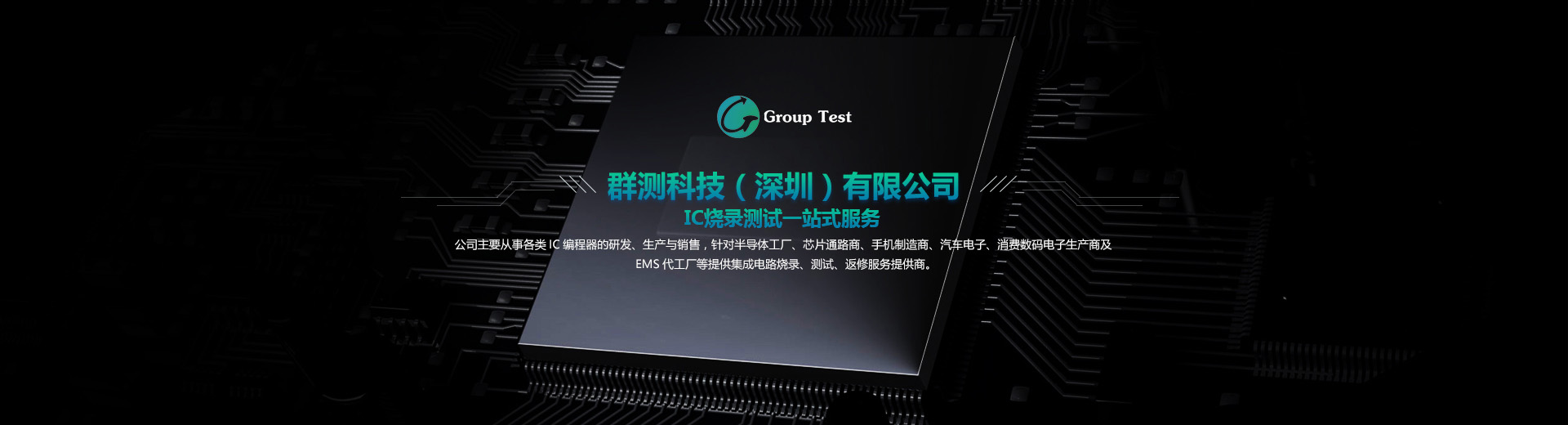 公司主要從事各類(lèi)IC編程器的研發(fā)、成產(chǎn)與銷(xiāo)售，針對(duì)半導(dǎo)體工廠(chǎng)、芯片通路商、手機(jī)制造商、汽車(chē)電子等提供集成電路燒錄、測(cè)試、返修服務(wù)